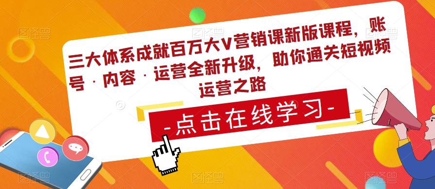 三大体系成就百万大V营销课新版课程,账号·内容·运营全新升级,助你通关短视频运营之路网创吧-网创项目资源站-副业项目-创业项目-搞钱项目网创吧