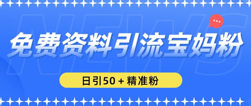 免费资料引流宝妈粉,日引50+精准粉【揭秘】网创吧-网创项目资源站-副业项目-创业项目-搞钱项目网创吧
