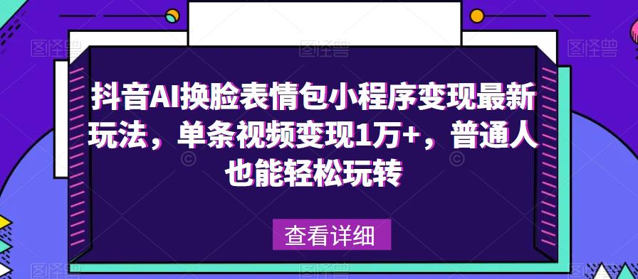 抖音AI换脸表情包小程序变现最新玩法,单条视频变现1万+,普通人也能轻松玩转!网创吧-网创项目资源站-副业项目-创业项目-搞钱项目网创吧