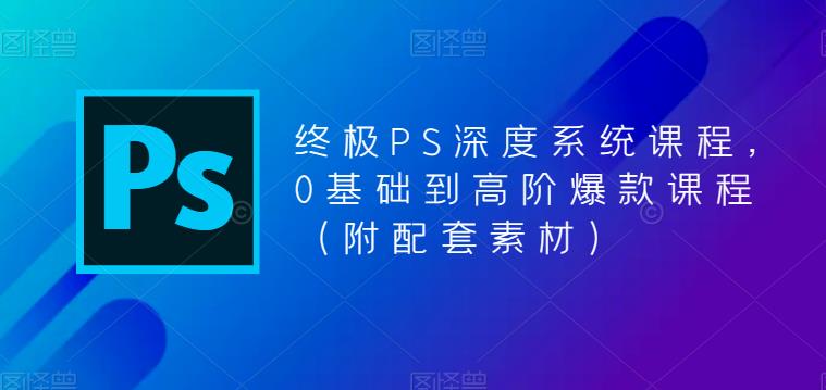 终极PS深度系统课程,0基础到高阶爆款课程(附配套素材)网创吧-网创项目资源站-副业项目-创业项目-搞钱项目网创吧