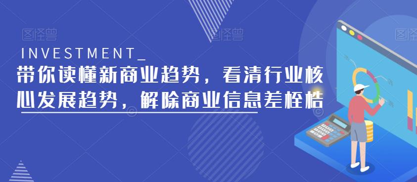 带你读懂新商业趋势,看清行业核心发展趋势,解除商业信息差桎梏网创吧-网创项目资源站-副业项目-创业项目-搞钱项目网创吧