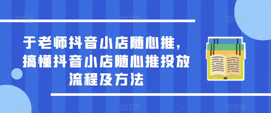 于老师抖音小店随心推,搞懂抖音小店随心推投放流程及方法网创吧-网创项目资源站-副业项目-创业项目-搞钱项目网创吧