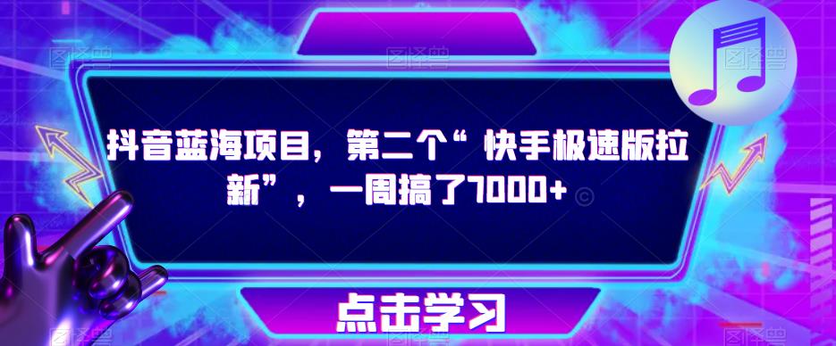 抖音蓝海项目,第二个“快手极速版拉新”,一周搞了7000+【揭秘】网创吧-网创项目资源站-副业项目-创业项目-搞钱项目网创吧