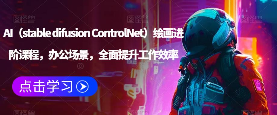 AI(stable difusion ControlNet)绘画进阶课程,办公场景,全面提升工作效率网创吧-网创项目资源站-副业项目-创业项目-搞钱项目网创吧