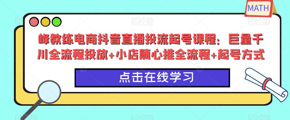 峰教练电商抖音直播投流起号课程:巨量千川全流程投放+小店随心推全流程+起号方式网创吧-网创项目资源站-副业项目-创业项目-搞钱项目网创吧