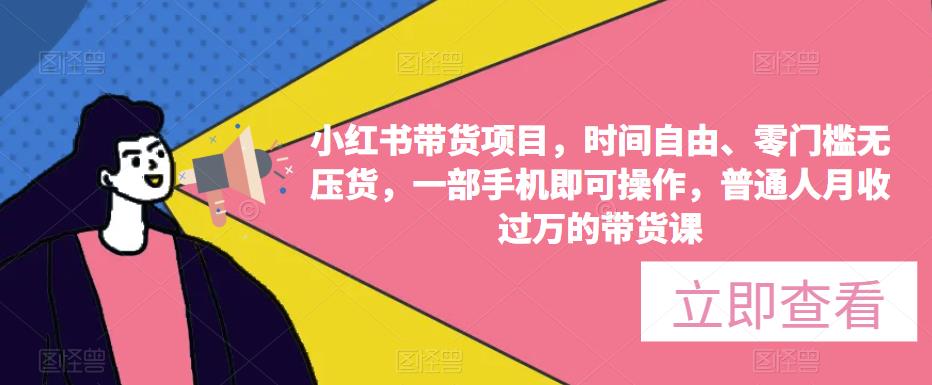 小红书带货项目，时间自由、零门槛无压货，一部手机即可操作，普通人月收过万的带货课网创吧-网创项目资源站-副业项目-创业项目-搞钱项目网创吧