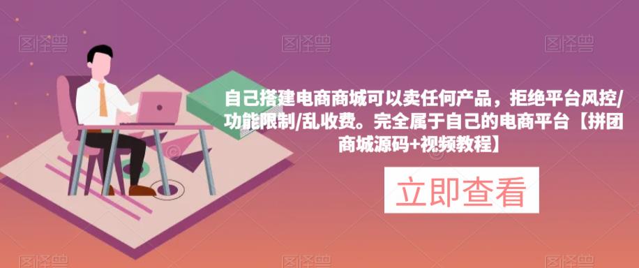 自己搭建电商商城可以卖任何产品,完全属于自己的电商平台【拼团商城源码+视频教程】网创吧-网创项目资源站-副业项目-创业项目-搞钱项目网创吧