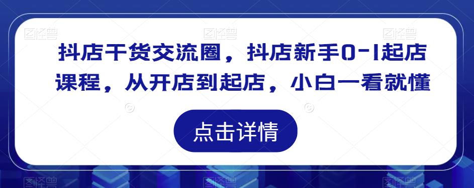 抖店干货交流圈,抖店新手0-1起店课程,从开店到起店,小白一看就懂网创吧-网创项目资源站-副业项目-创业项目-搞钱项目网创吧