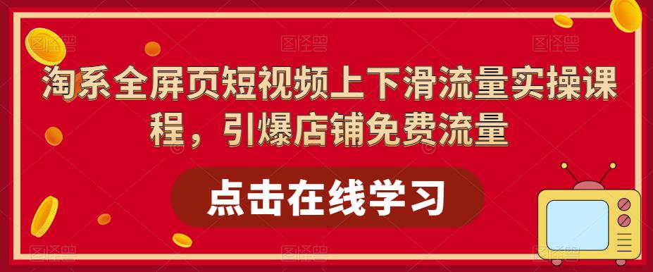 淘系全屏页短视频上下滑流量实操课程,引爆店铺免费流量网创吧-网创项目资源站-副业项目-创业项目-搞钱项目网创吧