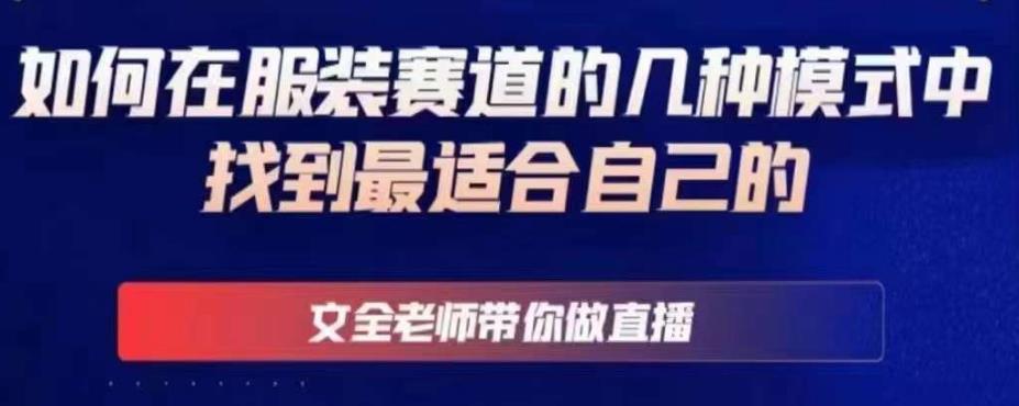 文全老师带你做直播线上课,如何在服装赛道的几种模式中找到最适合自己的网创吧-网创项目资源站-副业项目-创业项目-搞钱项目网创吧