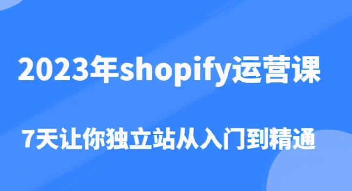 2023年shopify运营课,7天让你独立站从入门到精通(价值1980元)网创吧-网创项目资源站-副业项目-创业项目-搞钱项目网创吧