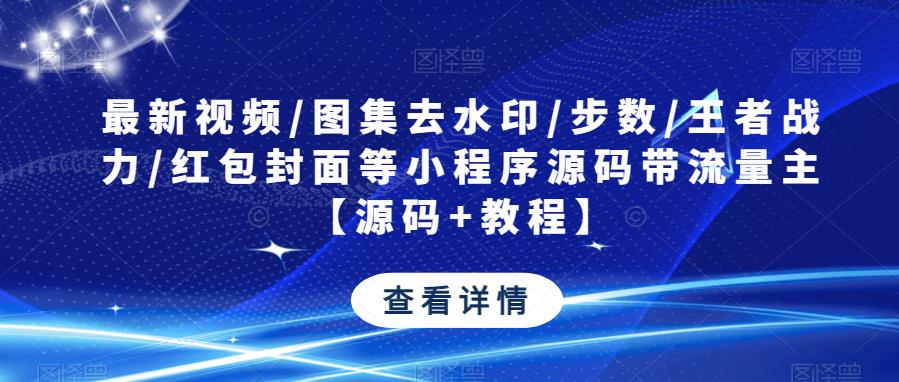 最新视频/图集去水印/步数/王者战力/红包封面等小程序源码带流量主【源码+教程】网创吧-网创项目资源站-副业项目-创业项目-搞钱项目网创吧