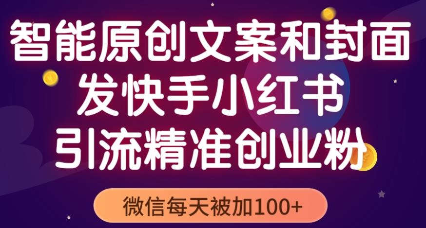 智能原创封面和创业文案,快手小红书引流精准创业粉,微信每天被加100+(揭秘)网创吧-网创项目资源站-副业项目-创业项目-搞钱项目网创吧