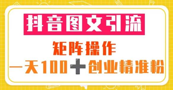 抖音图文引流矩阵操作一天100+创业精准粉(5节视频课+素材模板)网创吧-网创项目资源站-副业项目-创业项目-搞钱项目网创吧