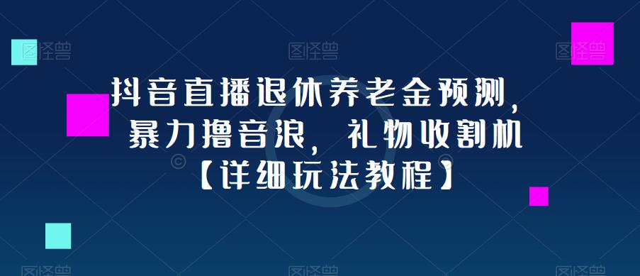 抖音直播退休养老金预测，暴力撸音浪，礼物收割机【详细玩法教程】网创吧-网创项目资源站-副业项目-创业项目-搞钱项目网创吧