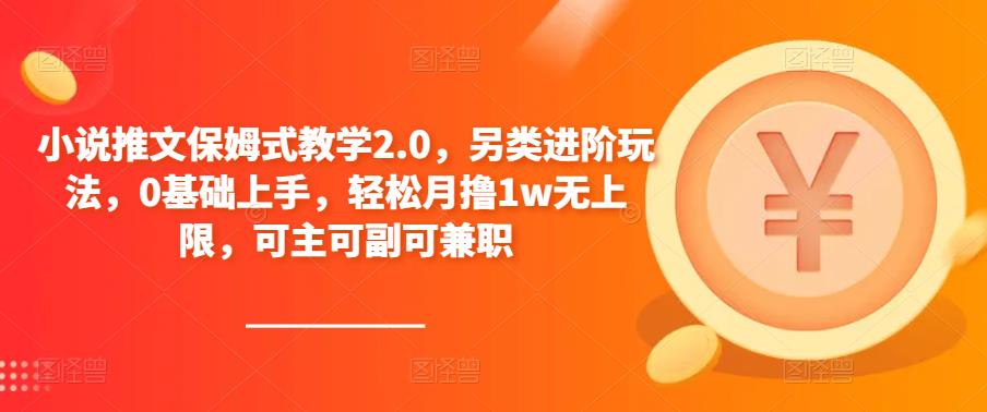 小说推文保姆式教学2.0,另类进阶玩法,0基础上手,轻松月撸1w无上限,可主可副可兼职网创吧-网创项目资源站-副业项目-创业项目-搞钱项目网创吧