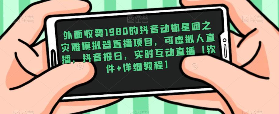 外面收费1980的抖音动物星团之灾难模拟器直播项目,可虚拟人直播,抖音报白,实时互动直播【软件+详细教程】网创吧-网创项目资源站-副业项目-创业项目-搞钱项目网创吧