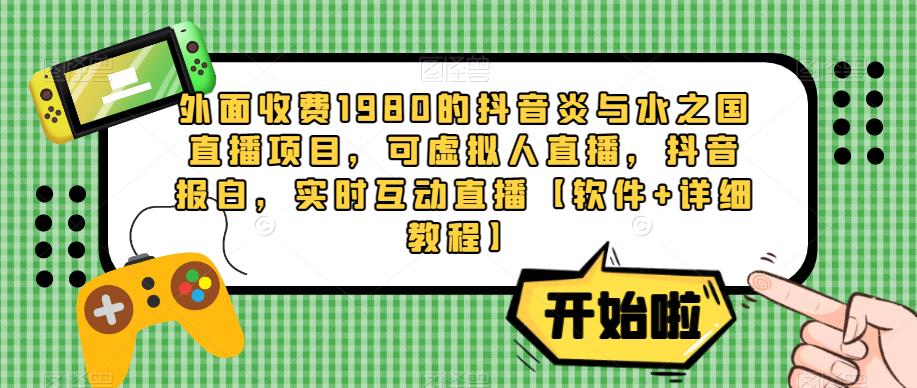 外面收费1980的抖音炎与水之国直播项目,可虚拟人直播,抖音报白,实时互动直播【软件+详细教程】网创吧-网创项目资源站-副业项目-创业项目-搞钱项目网创吧