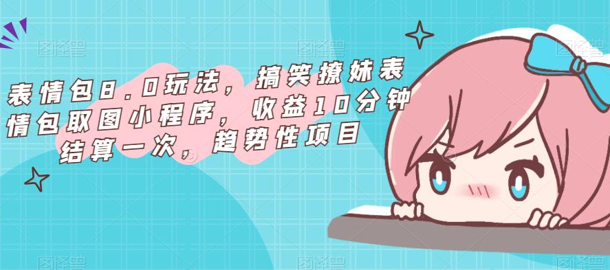 表情包8.0玩法,搞笑撩妹表情包取图小程序,收益10分钟结算一次,趋势性项目网创吧-网创项目资源站-副业项目-创业项目-搞钱项目网创吧
