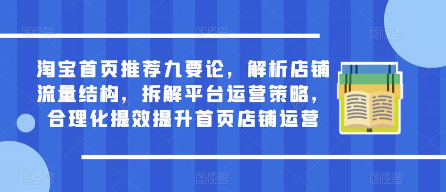 淘宝首页推荐九要论,解析店铺流量结构,拆解平台运营策略,合理化提效提升首页店铺运营网创吧-网创项目资源站-副业项目-创业项目-搞钱项目网创吧