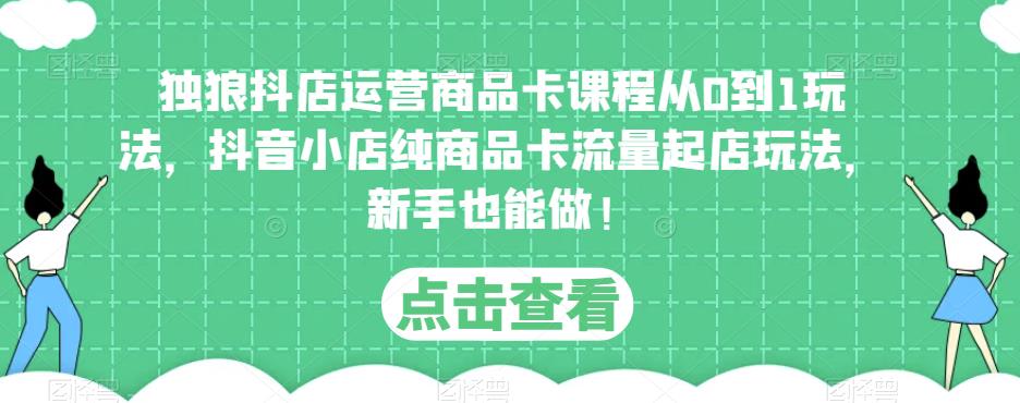 独狼抖店运营商品卡课程从0到1玩法,抖音小店纯商品卡流量起店玩法,新手也能做!网创吧-网创项目资源站-副业项目-创业项目-搞钱项目网创吧