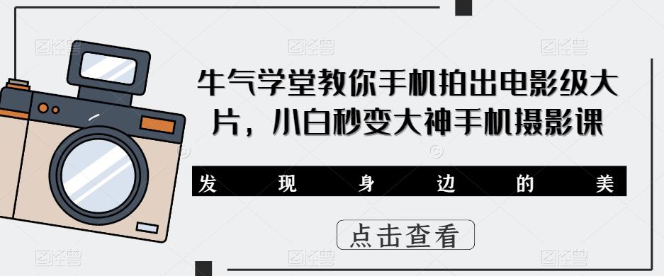 牛气学堂教你手机拍出电影级大片,小白秒变大神手机摄影课网创吧-网创项目资源站-副业项目-创业项目-搞钱项目网创吧