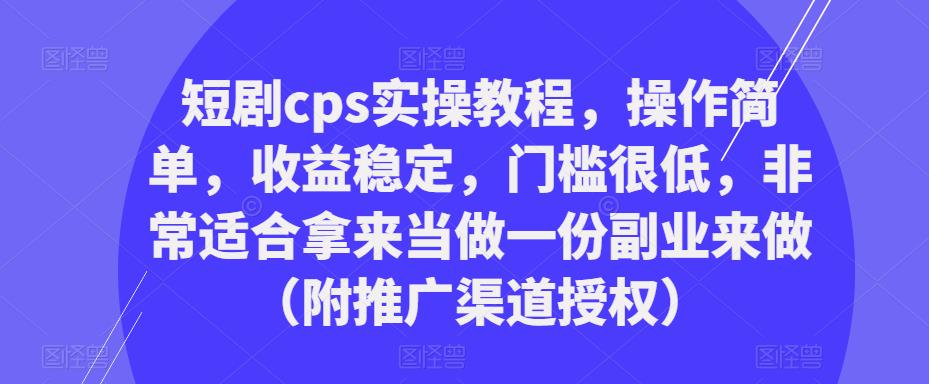 短剧cps实操教程,操作简单,收益稳定,门槛很低,非常适合拿来当做一份副业来做(附推广渠道授权)网创吧-网创项目资源站-副业项目-创业项目-搞钱项目网创吧