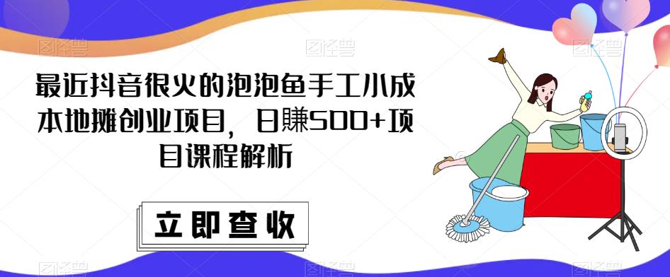 最近抖音很火的泡泡鱼手工小成本地摊创业项目,日賺500+项目课程解析网创吧-网创项目资源站-副业项目-创业项目-搞钱项目网创吧