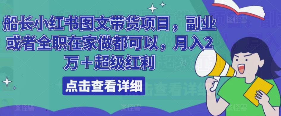 船长小红书图文带货项目,副业或者全职在家做都可以,月入2万+超级红利网创吧-网创项目资源站-副业项目-创业项目-搞钱项目网创吧