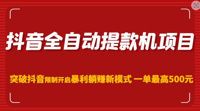 抖音全自动提款机项目,突破抖音限制开启暴利躺赚新模式一单最高500元网创吧-网创项目资源站-副业项目-创业项目-搞钱项目网创吧