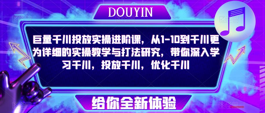 巨量千川投放实操进阶课,从1-10到千川更为详细的实操教学与打法研究,带你深入学习千川,投放千川,优化千川网创吧-网创项目资源站-副业项目-创业项目-搞钱项目网创吧