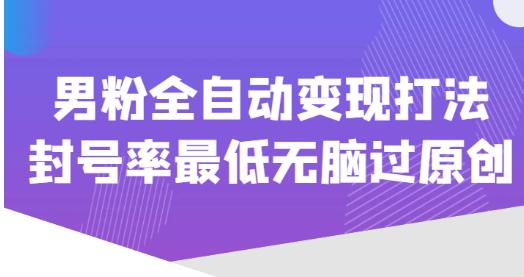 价值1980的男粉全自动变现打法,封号率最低无脑过原创网创吧-网创项目资源站-副业项目-创业项目-搞钱项目网创吧