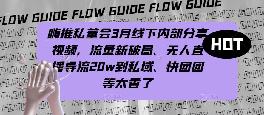 嗨推私董会3月线下内部分享视频,流量新破局、无人直播导流20w到私域、快团团等太香了网创吧-网创项目资源站-副业项目-创业项目-搞钱项目网创吧