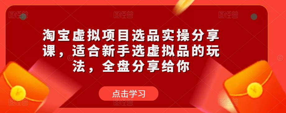 淘宝虚拟项目选品实操分享课,适合新手选虚拟品的玩法,全盘分享给你网创吧-网创项目资源站-副业项目-创业项目-搞钱项目网创吧
