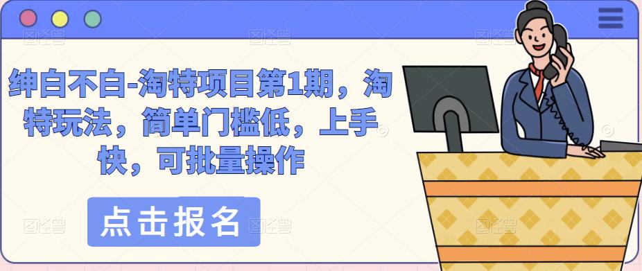 绅白不白-淘特项目第1期,淘特玩法,简单门槛低,上手快,可批量操作网创吧-网创项目资源站-副业项目-创业项目-搞钱项目网创吧