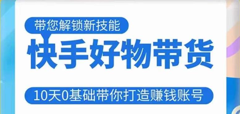 快手好物带货课程,10天0基础带你打造赚钱的快手账号,不需要粉丝,不直播,不投资,不囤货,不售后网创吧-网创项目资源站-副业项目-创业项目-搞钱项目网创吧