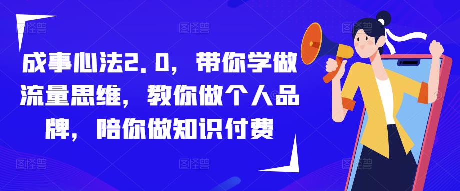 成事心法2.0,带你学做流量思维,教你做个人品牌,陪你做知识付费网创吧-网创项目资源站-副业项目-创业项目-搞钱项目网创吧