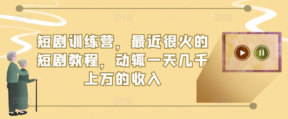 短剧训练营,最近很火的短剧教程,动辄一天几千上万的收入网创吧-网创项目资源站-副业项目-创业项目-搞钱项目网创吧