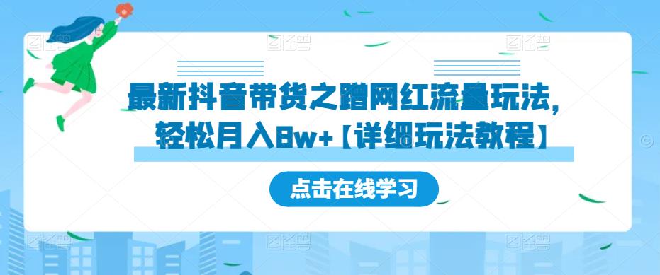 最新抖音带货之蹭网红流量玩法,轻松月入8w+【详细玩法教程】网创吧-网创项目资源站-副业项目-创业项目-搞钱项目网创吧