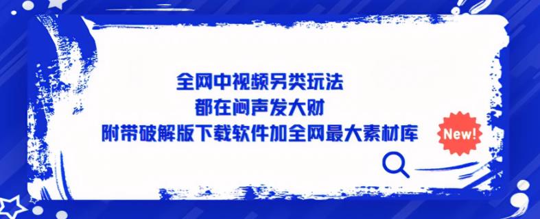 全网中视频另类玩法,都在闷声发大财,附带破解版下载软件加全网最大素材库网创吧-网创项目资源站-副业项目-创业项目-搞钱项目网创吧