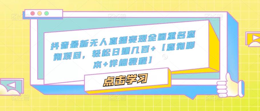 抖音最新无人直播变现全国重名查询项目,轻松日赚几百+【查询脚本+详细教程】网创吧-网创项目资源站-副业项目-创业项目-搞钱项目网创吧