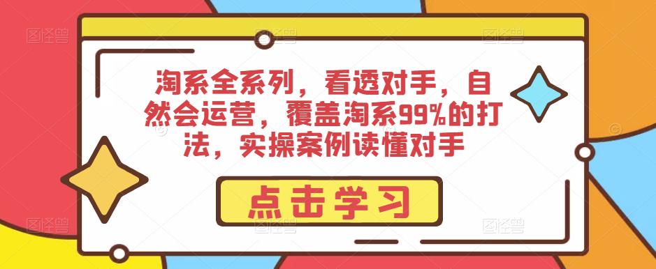 淘系全系列,看透对手,自然会运营,覆盖淘系99%的打法,实操案例读懂对手网创吧-网创项目资源站-副业项目-创业项目-搞钱项目网创吧