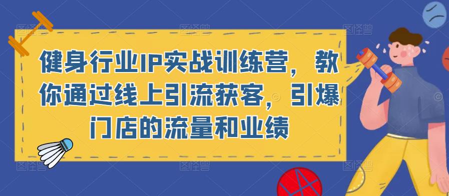 健身行业IP实战训练营,教你通过线上引流获客,引爆门店的流量和业绩网创吧-网创项目资源站-副业项目-创业项目-搞钱项目网创吧