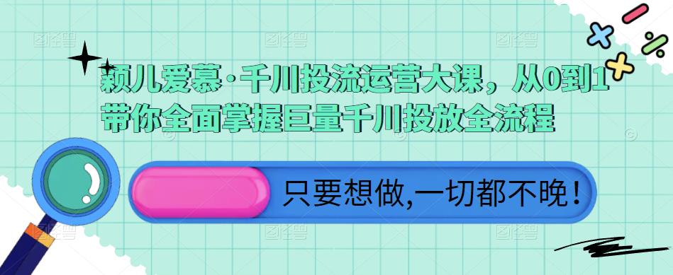 颖儿爱慕·千川投流运营大课,从0到1带你全面掌握巨量千川投放全流程网创吧-网创项目资源站-副业项目-创业项目-搞钱项目网创吧