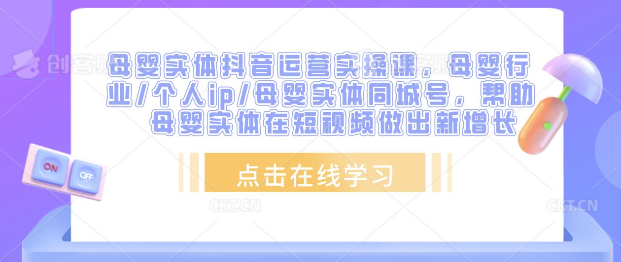 母婴实体抖音运营实操课,母婴行业/个人ip/母婴实体同城号,帮助母婴实体在短视频做出新增长网创吧-网创项目资源站-副业项目-创业项目-搞钱项目网创吧