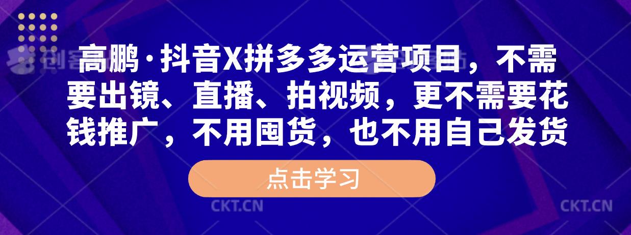 高鹏·抖音X拼多多运营项目,不需要出镜、直播、拍视频,不需要花钱推广,不用囤货,不用自己发货网创吧-网创项目资源站-副业项目-创业项目-搞钱项目网创吧