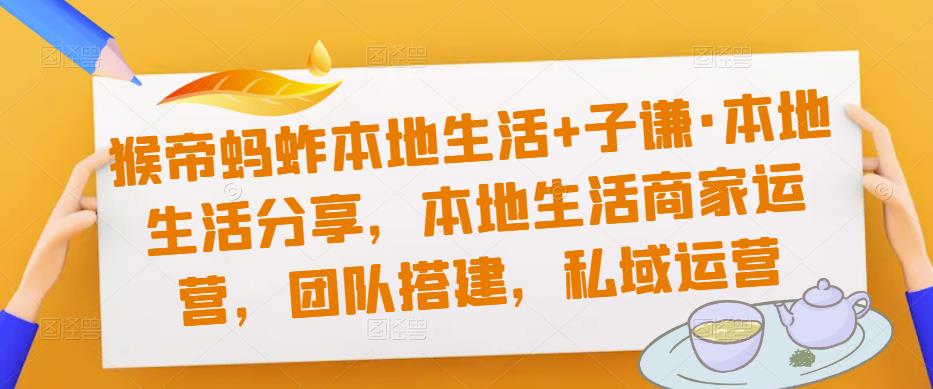 猴帝蚂蚱本地生活+子谦·本地生活分享,本地生活商家运营,团队搭建,私域运营网创吧-网创项目资源站-副业项目-创业项目-搞钱项目网创吧