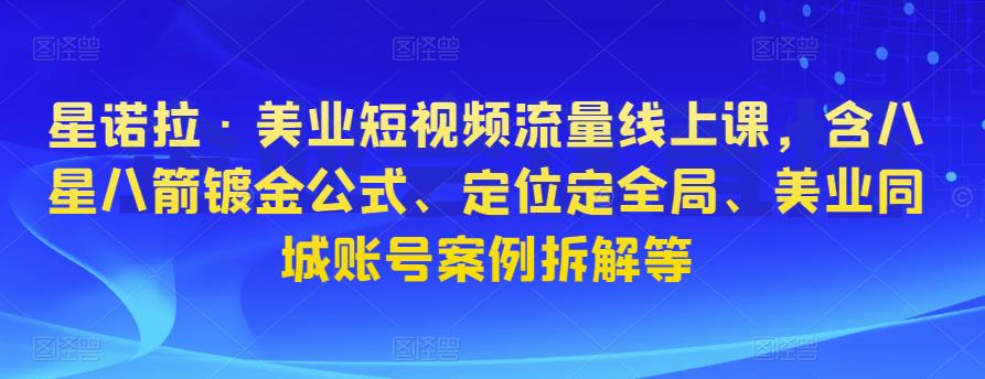 星诺拉·美业短视频流量线上课,含八星八箭镀金公式、定位定全局、美业同城账号案例拆解等网创吧-网创项目资源站-副业项目-创业项目-搞钱项目网创吧