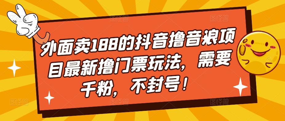 外面卖188的抖音撸音浪项目最新撸门票玩法,需要千粉,不封号!网创吧-网创项目资源站-副业项目-创业项目-搞钱项目网创吧