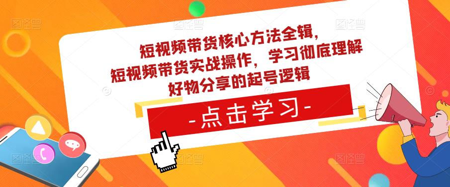 短视频带货核心方法全辑,短视频带货实战操作,学习彻底理解好物分享的起号逻辑网创吧-网创项目资源站-副业项目-创业项目-搞钱项目网创吧